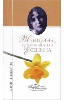 Борис Грибанов - Женщины, которые любили Есенина обложка книги Борис Грибанов - Женщины, которые любили Есенина обложка книги