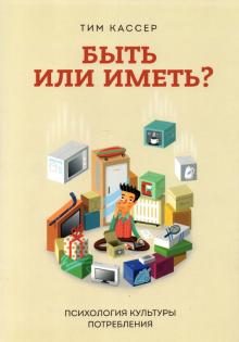 Тим Кассер - Быть или иметь? Психология культуры потребления обложка книги Тим Кассер - Быть или иметь? Психология культуры потребления обложка книги