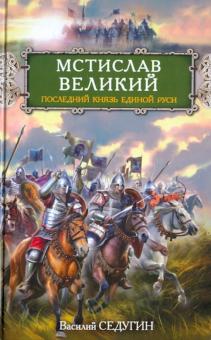 Василий Седугин - Мстислав Великий. Последний князь Единой Руси обложка книги Василий Седугин - Мстислав Великий. Последний князь Единой Руси обложка книги