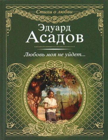Книга: Любовь моя не уйдет - Эдуард Асадов. Купить книгу, читать рецензии  | ISBN 978-5-17-067452-7 | Лабиринт