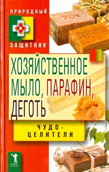 Хозяйственное мыло, парафин и деготь. Чудо-целители обложка книги Хозяйственное мыло, парафин и деготь. Чудо-целители обложка книги