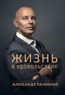 Александр Палиенко - Жизнь в удовольствие обложка книги Александр Палиенко - Жизнь в удовольствие обложка книги