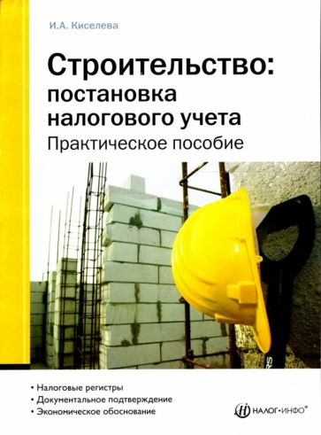 Ирина Киселева - Строительство: постановка налогового учета: Практическое пособие обложка книги Ирина Киселева - Строительство: постановка налогового учета: Практическое пособие обложка книги