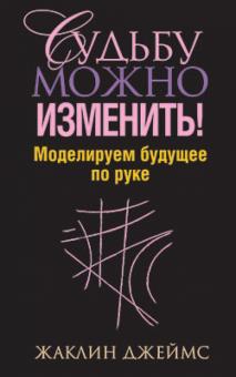 Жаклин Джеймс - Судьбу можно изменить! Моделируем будущее по руке обложка книги Жаклин Джеймс - Судьбу можно изменить! Моделируем будущее по руке обложка книги