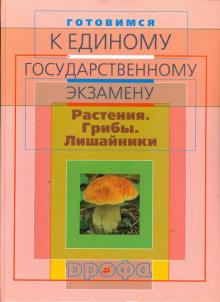 Готовимся к единому государственному экзамену: Биология. Растения. Грибы. Лишайники