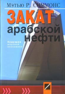 Мэтью Симмонс - Закат арабской нефти. Будущее мировой экономики обложка книги Мэтью Симмонс - Закат арабской нефти. Будущее мировой экономики обложка книги
