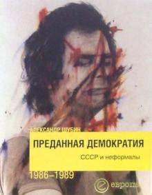 Александр Шубин - Преданная демократия. СССР и неформалы 1986-1989 обложка книги Александр Шубин - Преданная демократия. СССР и неформалы 1986-1989 обложка книги