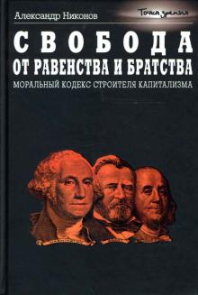Александр Никонов - Свобода от равенства и братства. Моральный кодекс строителя капитализма обложка книги Александр Никонов - Свобода от равенства и братства. Моральный кодекс строителя капитализма обложка книги
