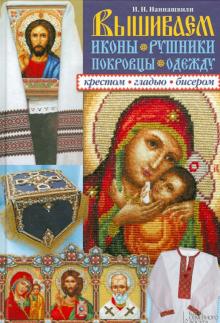 Ирина Наниашвили - Вышиваем иконы, рушники, покровцы, одежду крестом, гладью, бисером обложка книги Ирина Наниашвили - Вышиваем иконы, рушники, покровцы, одежду крестом, гладью, бисером обложка книги