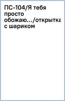 ПС-104/Я тебя просто обожаю.../открытка с шариком ПС-104/Я тебя просто обожаю.../открытка с шариком