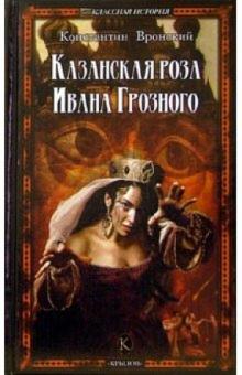 Константин Вронский - Казанская роза Ивана Грозного обложка книги Константин Вронский - Казанская роза Ивана Грозного обложка книги