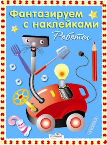 Фантазируем с наклейками. Чудо-роботы обложка книги Фантазируем с наклейками. Чудо-роботы обложка книги
