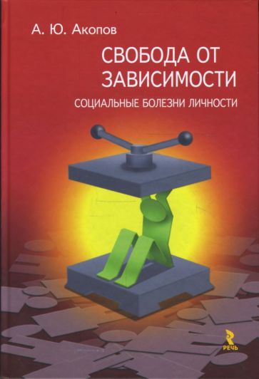 Анатолий Акопов - Свобода от зависимости. Социальные болезни Личности обложка книги Анатолий Акопов - Свобода от зависимости. Социальные болезни Личности обложка книги