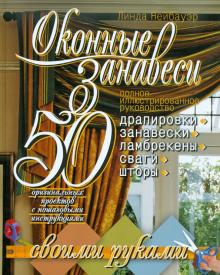 Оконные занавеси. 50 оригинальных проектов с пошаговыми инструкциями. Полное иллюстр. руководство