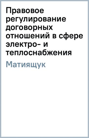 Светлана Матиящук - Правовое регулирование договорных отношений в сфере электро- и теплоснабжения обложка книги Светлана Матиящук - Правовое регулирование договорных отношений в сфере электро- и теплоснабжения обложка книги