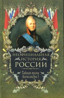 Вольдемар Балязин - Неофициальная история России: Тайная жизнь Александра I обложка книги Вольдемар Балязин - Неофициальная история России: Тайная жизнь Александра I обложка книги