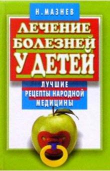 Николай Мазнев - Лечение болезней у детей. Лучшие рецепты народной медицины обложка книги Николай Мазнев - Лечение болезней у детей. Лучшие рецепты народной медицины обложка книги