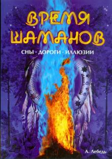 Андрей Лебедь - Время шаманов. Сны. Дороги. Иллюзии обложка книги Андрей Лебедь - Время шаманов. Сны. Дороги. Иллюзии обложка книги