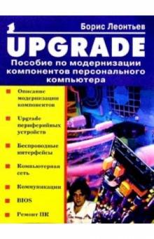 Борис Леонтьев - Upgrade: Пособие по модернизации компонентов ПК обложка книги Борис Леонтьев - Upgrade: Пособие по модернизации компонентов ПК обложка книги