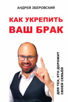 Андрей Зберовский - Как укрепить ваш брак. Для тех, кто дорожит своей семьей обложка книги Андрей Зберовский - Как укрепить ваш брак. Для тех, кто дорожит своей семьей обложка книги