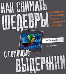 Брайан Петерсон - Как снимать шедевры с помощью выдержки. Фотосъемка движущихся и слабо освещенных объектов обложка книги Брайан Петерсон - Как снимать шедевры с помощью выдержки. Фотосъемка движущихся и слабо освещенных объектов обложка книги
