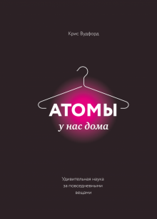 Крис Вудфорд - Атомы у нас дома. Удивительная наука за повседневными вещами обложка книги Крис Вудфорд - Атомы у нас дома. Удивительная наука за повседневными вещами обложка книги