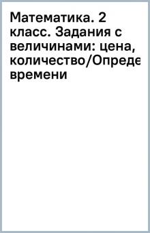 Математика. 2 класс. Задания с величинами: цена, количество/Определение времени обложка книги Математика. 2 класс. Задания с величинами: цена, количество/Определение времени обложка книги