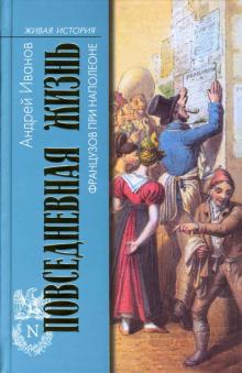 Андрей Иванов - Повседневная жизнь французов при Наполеоне обложка книги Андрей Иванов - Повседневная жизнь французов при Наполеоне обложка книги