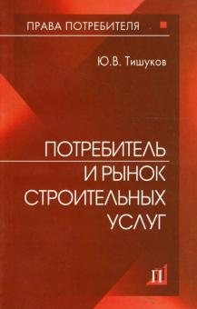 Юрий Тишуков - Потребитель и рынок строительных услуг: практическое пособие обложка книги Юрий Тишуков - Потребитель и рынок строительных услуг: практическое пособие обложка книги