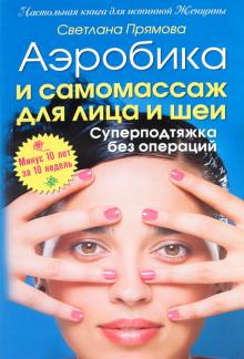 Светлана Прямова - Аэробика и самомассаж для лица и шеи. Суперподтяжка без операций. Минус 10 лет за 10 дней обложка книги Светлана Прямова - Аэробика и самомассаж для лица и шеи. Суперподтяжка без операций. Минус 10 лет за 10 дней обложка книги