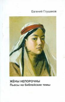Евгений Глушаков - Жены непорочны. Пьесы на библейские темы обложка книги Евгений Глушаков - Жены непорочны. Пьесы на библейские темы обложка книги