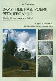 Валунные надгробия Верхневолжья. Конец XV - вторая треть XVIII в. Вопросы генезиса, бытования