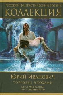 Юрий Иванович - Торговец эпохами: Книга 1. Рай и ад Земли. Книга 2. Спасение из ада обложка книги Юрий Иванович - Торговец эпохами: Книга 1. Рай и ад Земли. Книга 2. Спасение из ада обложка книги