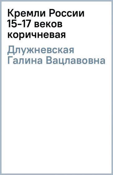 Галина Длужневская - Кремли России 15-17 веков (коричневая) обложка книги Галина Длужневская - Кремли России 15-17 веков (коричневая) обложка книги