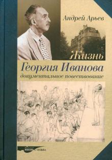 Андрей Арьев - Жизнь Георгия Иванова. Документальное повествование обложка книги Андрей Арьев - Жизнь Георгия Иванова. Документальное повествование обложка книги