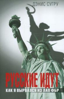 Дэнис Сугру - Русские идут. Как я вырвался из лап ФБР обложка книги Дэнис Сугру - Русские идут. Как я вырвался из лап ФБР обложка книги
