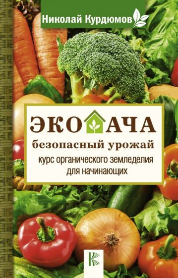 Николай Курдюмов - Экодача - безопасный урожай. Курс органического земледелия для начинающих обложка книги Николай Курдюмов - Экодача - безопасный урожай. Курс органического земледелия для начинающих обложка книги