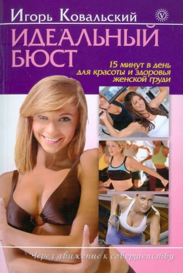 Игорь Ковальский - Идеальный бюст. 15 минут в день для красоты и здоровья женской груди обложка книги Игорь Ковальский - Идеальный бюст. 15 минут в день для красоты и здоровья женской груди обложка книги