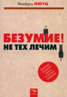 Манфред Лютц - Безумие! Не тех лечим. Занимательная книга о психотерапии обложка книги Манфред Лютц - Безумие! Не тех лечим. Занимательная книга о психотерапии обложка книги