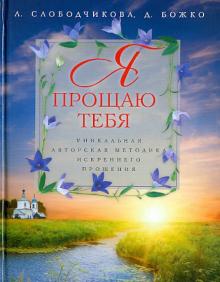 Слободчикова, Божко - Я прощаю тебя. Уникальная авторская методика искреннего прощения обложка книги Слободчикова, Божко - Я прощаю тебя. Уникальная авторская методика искреннего прощения обложка книги