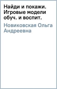 Ольга Новиковская - Найди и покажи. Игровые модели обуч. и воспит. обложка книги Ольга Новиковская - Найди и покажи. Игровые модели обуч. и воспит. обложка книги