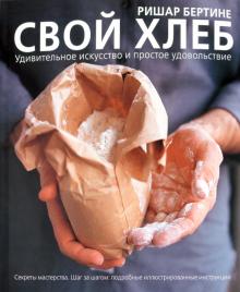 Ришар Бертине - Свой хлеб. Удивительное искусство и простое удовольствие обложка книги Ришар Бертине - Свой хлеб. Удивительное искусство и простое удовольствие обложка книги