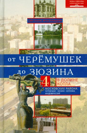 Светлана Ярославцева - От Черемушек до Зюзино. В долине Котла. 4 московских района. Черемушки, Зюзино, Котлы, Академический обложка книги Светлана Ярославцева - От Черемушек до Зюзино. В долине Котла. 4 московских района. Черемушки, Зюзино, Котлы, Академический обложка книги