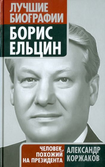 Книга: Борис Ельцин: человек, похожий на президента - Александр Коржаков.  Купить книгу, читать рецензии | ISBN 978-5-699-45467-9 | Лабиринт