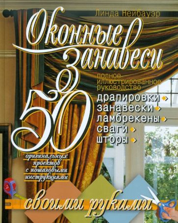 Линда Нейбауэр - Оконные занавеси. 50 оригинальных проектов с пошаговыми инструкциями. Полное иллюстр. руководство обложка книги Линда Нейбауэр - Оконные занавеси. 50 оригинальных проектов с пошаговыми инструкциями. Полное иллюстр. руководство обложка книги