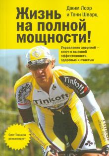 Лоэр, Шварц - Жизнь на полной мощности. Управление энергией - ключ к высокой эффективности, здоровью и счастью обложка книги Лоэр, Шварц - Жизнь на полной мощности. Управление энергией - ключ к высокой эффективности, здоровью и счастью обложка книги