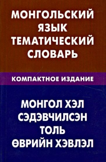 Цунаева, Баяржаргал - Монгольский язык. Тематический словарь. Компактное издание. 10 000 слов обложка книги Цунаева, Баяржаргал - Монгольский язык. Тематический словарь. Компактное издание. 10 000 слов обложка книги