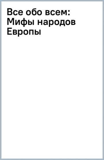 Все обо всем: Мифы народов Европы обложка книги Все обо всем: Мифы народов Европы обложка книги