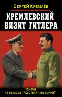 Сергей Кремлев - Кремлевский визит Гитлера. Почему не удалось предотвратить войну? обложка книги Сергей Кремлев - Кремлевский визит Гитлера. Почему не удалось предотвратить войну? обложка книги