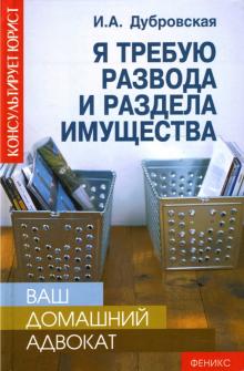 Ирина Дубровская - Ваш домашний адвокат: я требую развода и раздела имущества обложка книги Ирина Дубровская - Ваш домашний адвокат: я требую развода и раздела имущества обложка книги